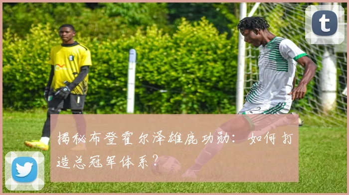 揭秘布登霍尔泽雄鹿功勋：如何打造总冠军体系？