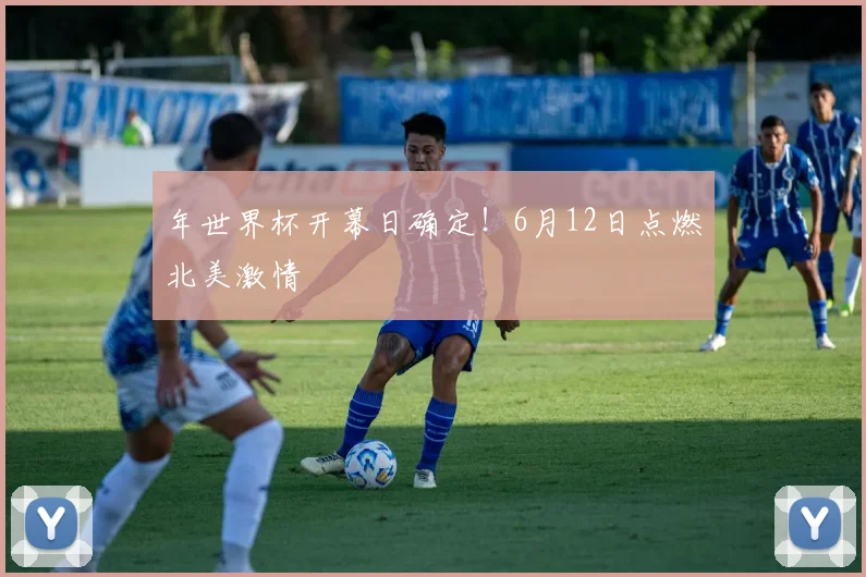 年世界杯开幕日确定！6月12日点燃北美激情