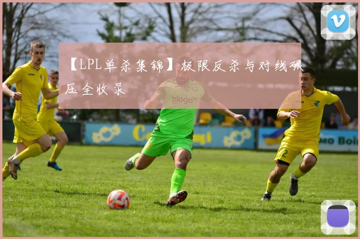 【LPL单杀集锦】极限反杀与对线碾压全收录