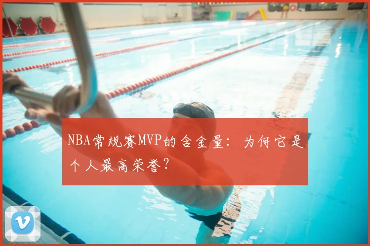 NBA常规赛MVP的含金量：为何它是个人最高荣誉？