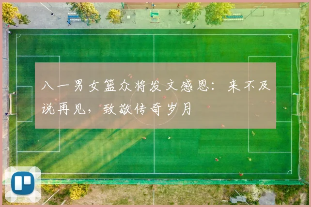 八一男女篮众将发文感恩：来不及说再见，致敬传奇岁月