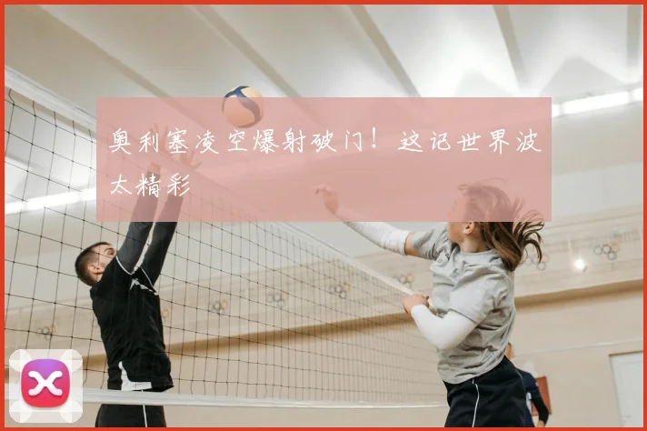 奥利塞凌空爆射破门!这记世界波太精彩