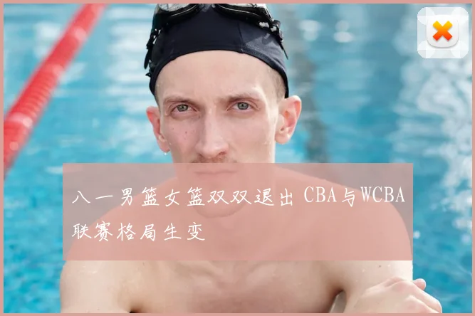 八一男篮女篮双双退出 CBA与WCBA联赛格局生变
