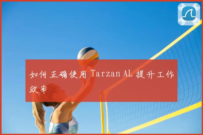 如何正确使用 Tarzan AL 提升工作效率