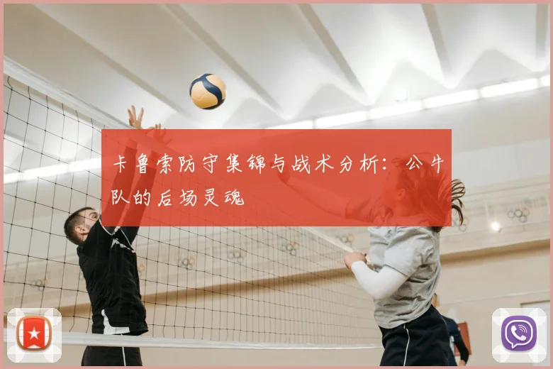 卡鲁索防守集锦与战术分析：公牛队的后场灵魂
