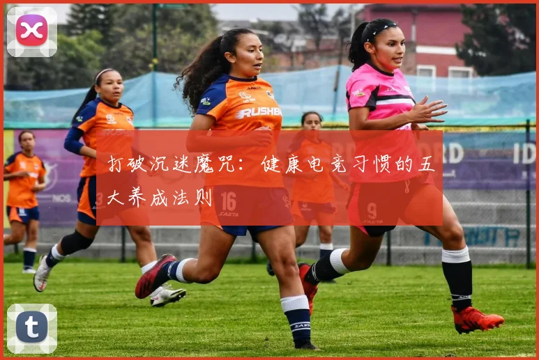 打破沉迷魔咒：健康电竞习惯的五大养成法则