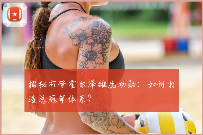揭秘布登霍尔泽雄鹿功勋：如何打造总冠军体系？