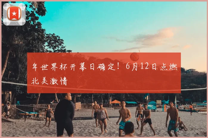 年世界杯开幕日确定！6月12日点燃北美激情